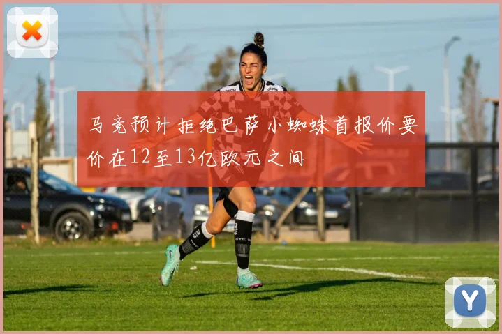 马竞预计拒绝巴萨小蜘蛛首报价要价在12至13亿欧元之间