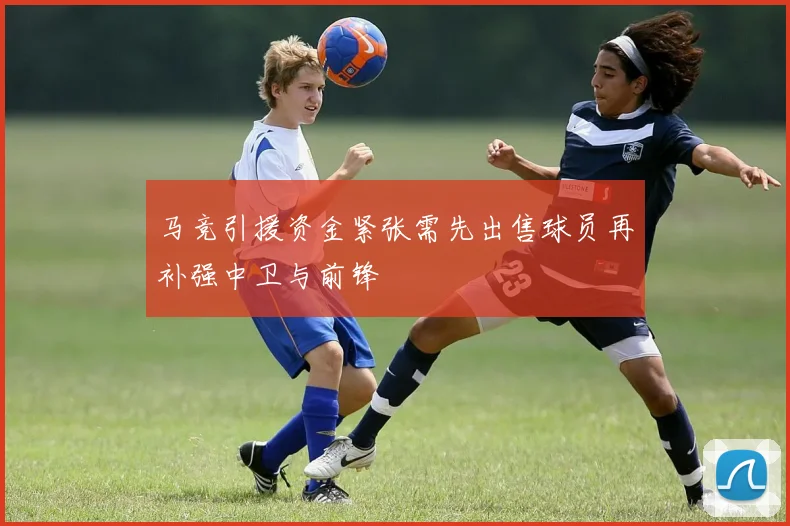 马竞引援资金紧张需先出售球员再补强中卫与前锋