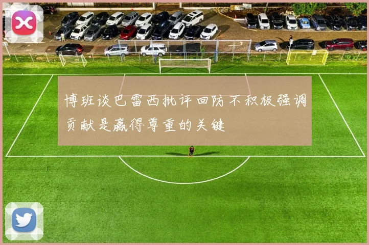 博班谈巴雷西批评回防不积极强调贡献是赢得尊重的关键