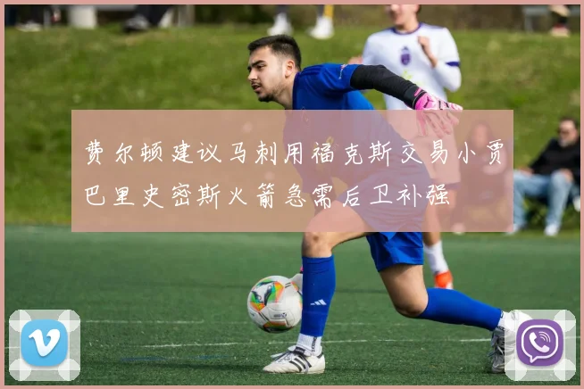 费尔顿建议马刺用福克斯交易小贾巴里史密斯火箭急需后卫补强