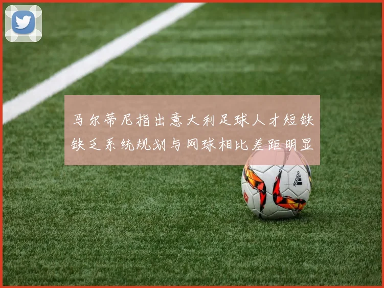 马尔蒂尼指出意大利足球人才短缺缺乏系统规划与网球相比差距明显