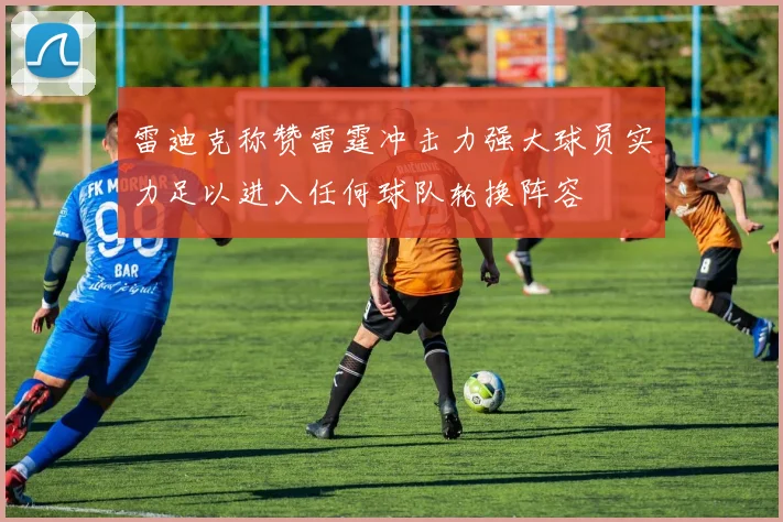 雷迪克称赞雷霆冲击力强大球员实力足以进入任何球队轮换阵容