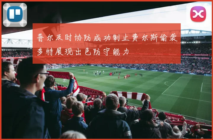 普尔及时协防成功制止费尔斯偷袭多特展现出色防守能力