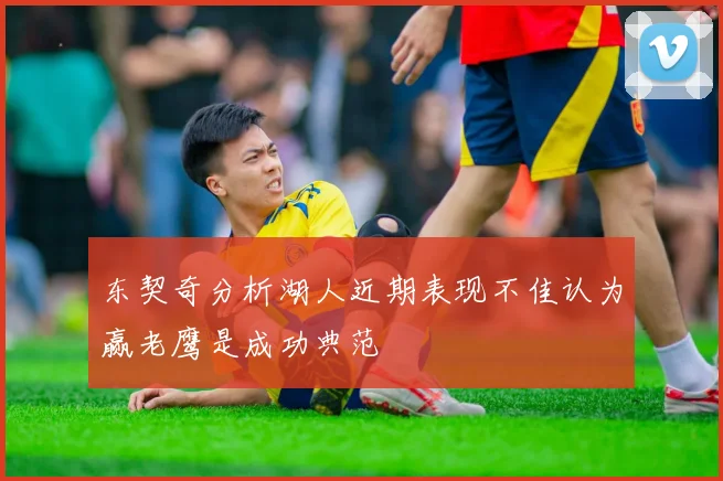 东契奇分析湖人近期表现不佳认为赢老鹰是成功典范