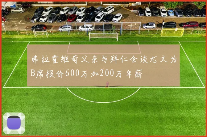 弗拉霍维奇父亲与拜仁会谈尤文为B席报价600万加200万年薪